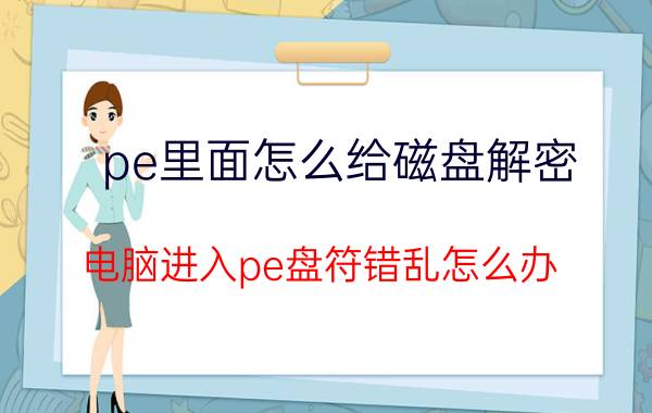 pe里面怎么给磁盘解密 电脑进入pe盘符错乱怎么办？